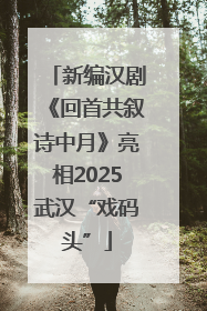 新编汉剧《回首共叙诗中月》亮相2025武汉“戏码头”