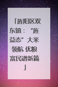 旌阳区双东镇：“旌益态”大米领航 优粮富民谱新篇