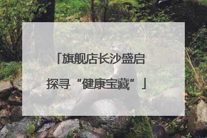 旗舰店长沙盛启 探寻“健康宝藏”