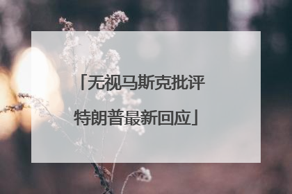 无视马斯克批评 特朗普最新回应