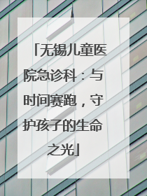 无锡儿童医院急诊科：与时间赛跑，守护孩子的生命之光