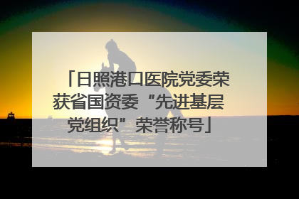日照港口医院党委荣获省国资委“先进基层党组织”荣誉称号