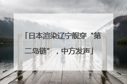 日本渲染辽宁舰穿“第二岛链”，中方发声