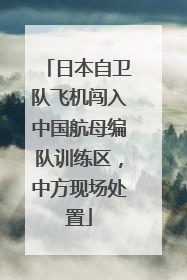 日本自卫队飞机闯入中国航母编队训练区，中方现场处置
