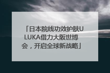日本院线功效护肤ULUKA借力大阪世博会，开启全球新战略