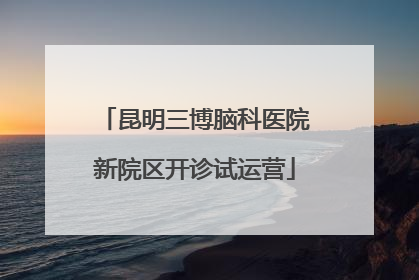 昆明三博脑科医院新院区开诊试运营