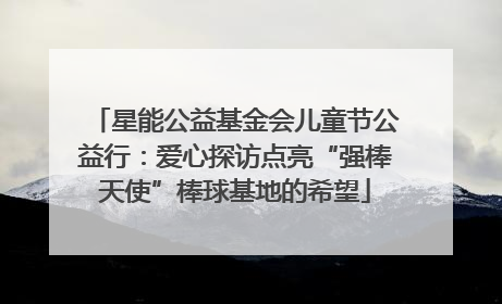 星能公益基金会儿童节公益行：爱心探访点亮“强棒天使”棒球基地的希望