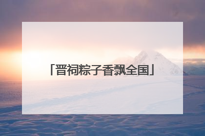 晋祠粽子香飘全国