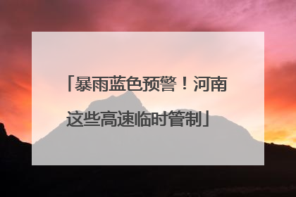 暴雨蓝色预警！河南这些高速临时管制