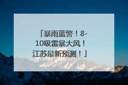暴雨蓝警！8-10级雷暴大风！江苏最新预测！