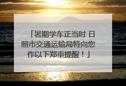 暑期学车正当时 日照市交通运输局特向您作以下郑重提醒！