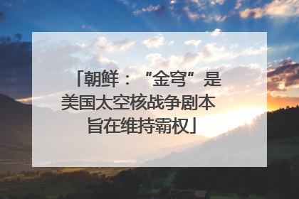 朝鲜：“金穹”是美国太空核战争剧本 旨在维持霸权