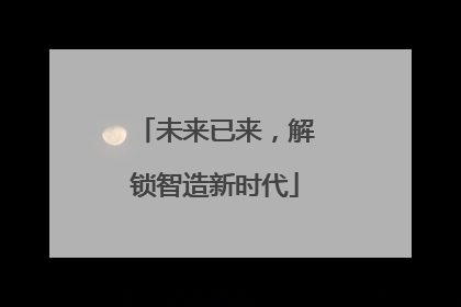 未来已来，解锁智造新时代