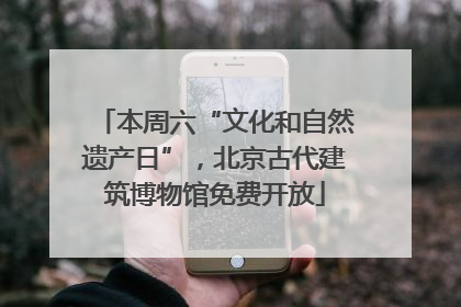 本周六“文化和自然遗产日”，北京古代建筑博物馆免费开放