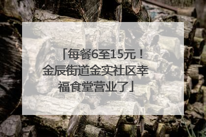 每餐6至15元！金辰街道金实社区幸福食堂营业了