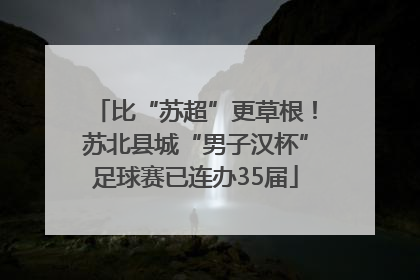 比“苏超”更草根！苏北县城“男子汉杯”足球赛已连办35届