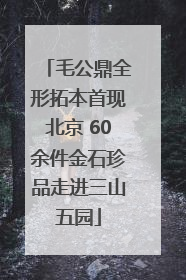 毛公鼎全形拓本首现北京 60余件金石珍品走进三山五园