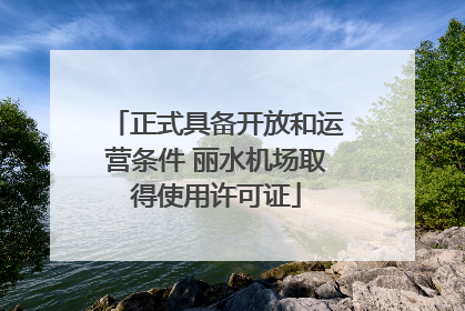 正式具备开放和运营条件 丽水机场取得使用许可证