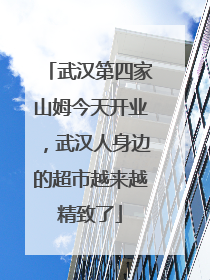 武汉第四家山姆今天开业，武汉人身边的超市越来越精致了