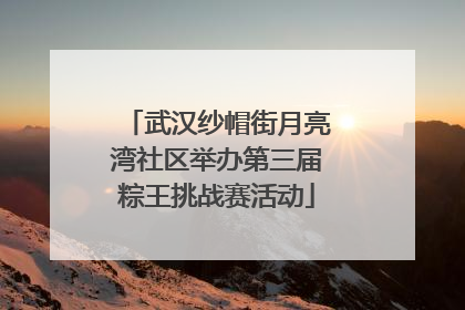 武汉纱帽街月亮湾社区举办第三届粽王挑战赛活动