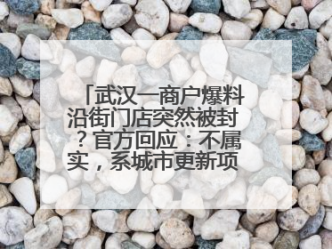 武汉一商户爆料沿街门店突然被封？官方回应：不属实，系城市更新项目征迁打围，此前已公示