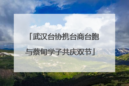 武汉台协携台商台胞与蔡甸学子共庆双节