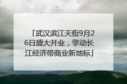 武汉滨江天街9月26日盛大开业，擎动长江经济带商业新地标