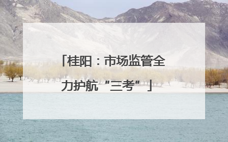 桂阳：市场监管全力护航“三考”