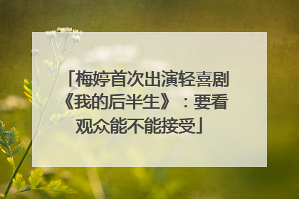 梅婷首次出演轻喜剧《我的后半生》：要看观众能不能接受