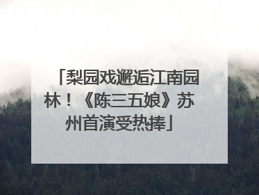 梨园戏邂逅江南园林！《陈三五娘》苏州首演受热捧