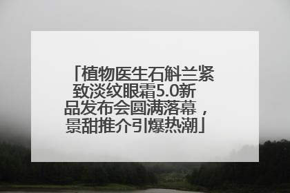 植物医生石斛兰紧致淡纹眼霜5.0新品发布会圆满落幕，景甜推介引爆热潮