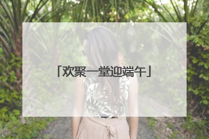 欢聚一堂迎端午