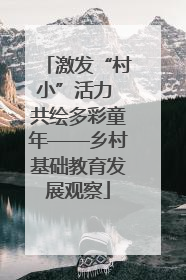 激发“村小”活力 共绘多彩童年——乡村基础教育发展观察