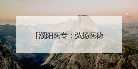 濮阳医专：弘扬医德文化 铸就医学匠心