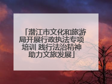 潜江市文化和旅游局开展行政执法专项培训 践行法治精神助力文旅发展