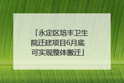 永定区培丰卫生院迁建项目6月底可实现整体搬迁