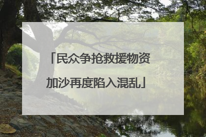 民众争抢救援物资 加沙再度陷入混乱