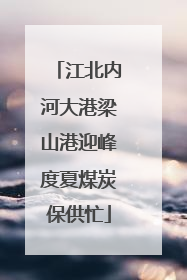江北内河大港梁山港迎峰度夏煤炭保供忙