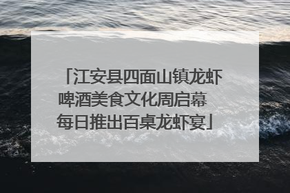 江安县四面山镇龙虾啤酒美食文化周启幕 每日推出百桌龙虾宴