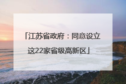 江苏省政府：同意设立这22家省级高新区