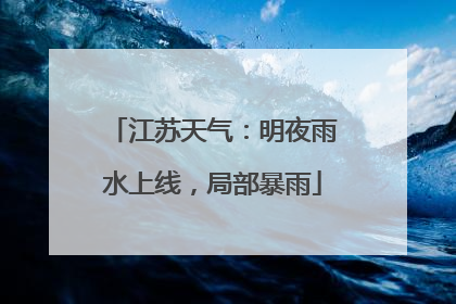 江苏天气：明夜雨水上线，局部暴雨