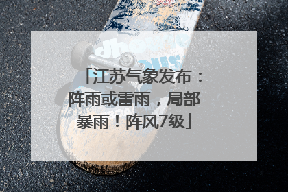 江苏气象发布：阵雨或雷雨，局部暴雨！阵风7级