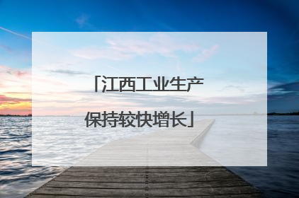 江西工业生产保持较快增长