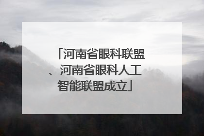 河南省眼科联盟、河南省眼科人工智能联盟成立