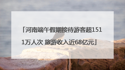河南端午假期接待游客超1511万人次 旅游收入近68亿元