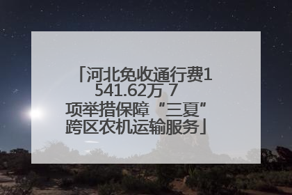 河北免收通行费1541.62万 7项举措保障“三夏”跨区农机运输服务