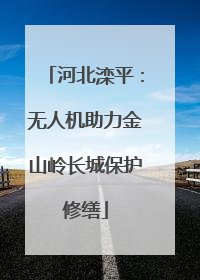河北滦平：无人机助力金山岭长城保护修缮