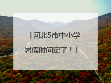 河北5市中小学暑假时间定了！
