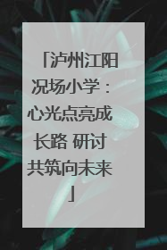泸州江阳况场小学：心光点亮成长路 研讨共筑向未来