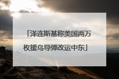 泽连斯基称美国两万枚援乌导弹改运中东